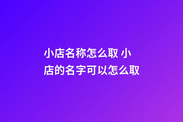 小店名称怎么取 小店的名字可以怎么取-第1张-店铺起名-玄机派
